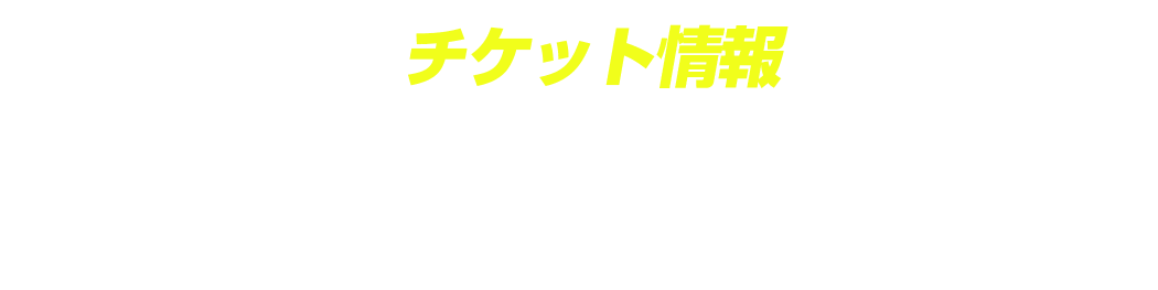 【チケット情報】全席指定席:7,500円(税込)※未就学児童入場不可
