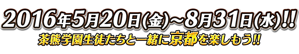 2016年5月20日(金)～8月31日(水)!!茶熊学園生徒たちと一緒に京都を楽しもう!!