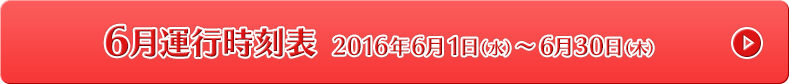 6月運行時刻表 2016年6月1日（水）〜6月30日（木）