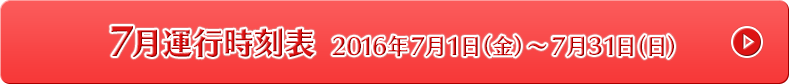 7月運行時刻表 2016年7月1日（金）～7月31日 (日)