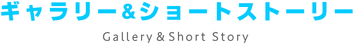 ギャラリー&ショートストーリー