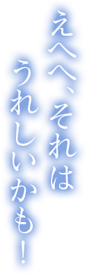 えへへ、それはうれしいかも！