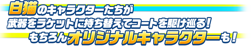 白猫のキャラクターたちが武器をラケットに持ち替えてコートを駆け巡る!もちろん オリジナルキャラクターも！