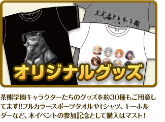 オリジナルグッズ 茶熊学園キャラクターたちのグッズを約30種もご用意してます!!フルカラースポーツタオルやTシャツ、キーホルダーなど、本イベントの参加記念として購入はマスト！