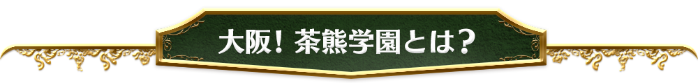 大阪! 茶熊学園とは?